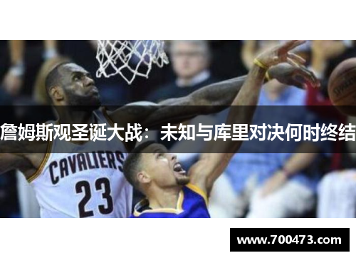 詹姆斯观圣诞大战：未知与库里对决何时终结